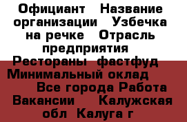 Официант › Название организации ­ Узбечка на речке › Отрасль предприятия ­ Рестораны, фастфуд › Минимальный оклад ­ 25 000 - Все города Работа » Вакансии   . Калужская обл.,Калуга г.